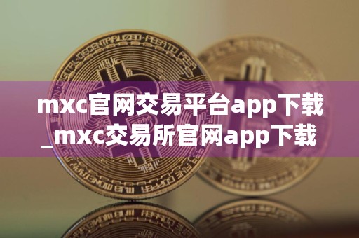 mxc官网交易平台app下载_mxc交易所官网app下载v6.1.54