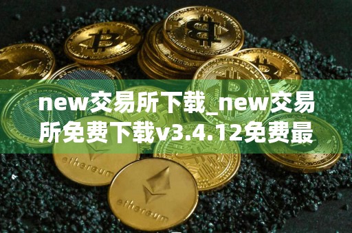 new交易所下载_new交易所免费下载v3.4.12免费最新版本下载