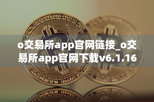 o交易所app官网链接_o交易所app官网下载v6.1.16