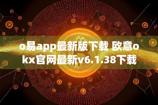 o易app最新版下载 欧意okx官网最新v6.1.38下载