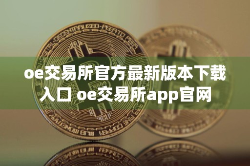 oe交易所官方最新版本下载入口 oe交易所app官网