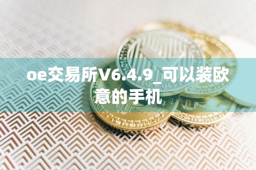 oe交易所V6.4.9_可以装欧意的手机