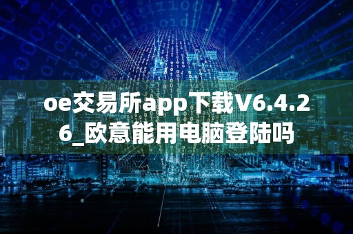 oe交易所app下载V6.4.26_欧意能用电脑登陆吗