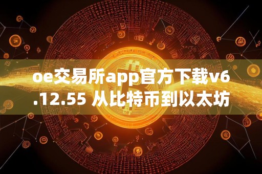 oe交易所app官方下载v6.12.55 从比特币到以太坊：数字货币的进化之路