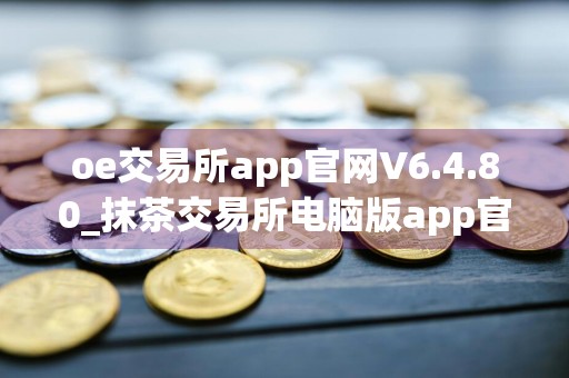 oe交易所app官网V6.4.80_抹茶交易所电脑版app官方下载安装