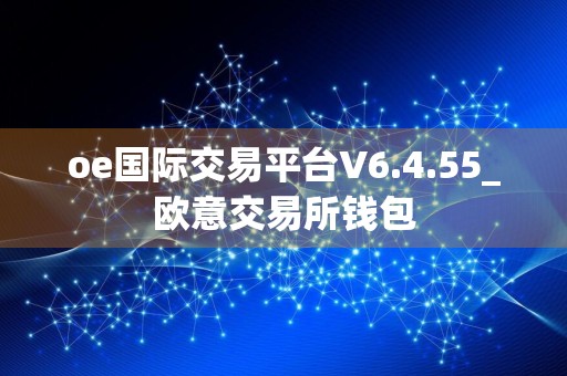 oe国际交易平台V6.4.55_欧意交易所钱包