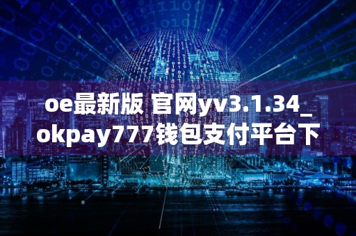 oe最新版 官网yv3.1.34_okpay777钱包支付平台下载