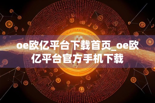 oe欧亿平台下载首页_oe欧亿平台官方手机下载