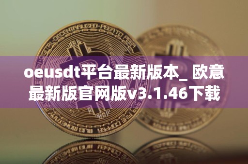 oeusdt平台最新版本_ 欧意最新版官网版v3.1.46下载链接