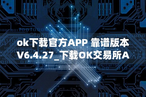 ok下载官方APP 靠谱版本V6.4.27_下载OK交易所APP