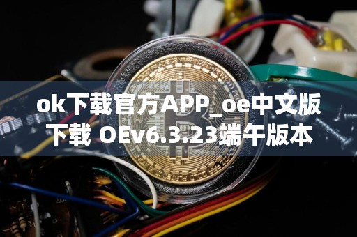 ok下载官方APP_oe中文版下载 OEv6.3.23端午版本