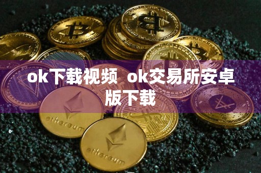 ok下载视频ok交易所安卓版下载