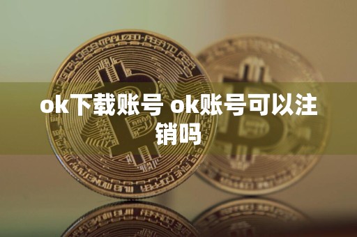 ok下载账号 ok账号可以注销吗