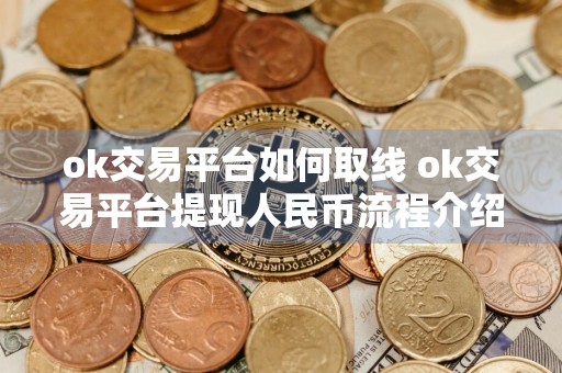 ok交易平台如何取线 ok交易平台提现人民币流程介绍