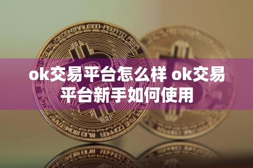 ok交易平台怎么样 ok交易平台新手如何使用