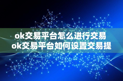 ok交易平台怎么进行交易 ok交易平台如何设置交易提醒