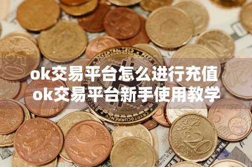 ok交易平台怎么进行充值 ok交易平台新手使用教学