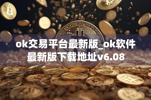 ok交易平台最新版_ok软件最新版下载地址v6.08