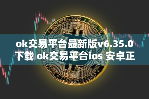 ok交易平台最新版v6.35.0下载 ok交易平台ios+安卓正式版下载