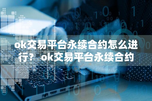 ok交易平台永续合约怎么进行？ ok交易平台永续合约流程攻略