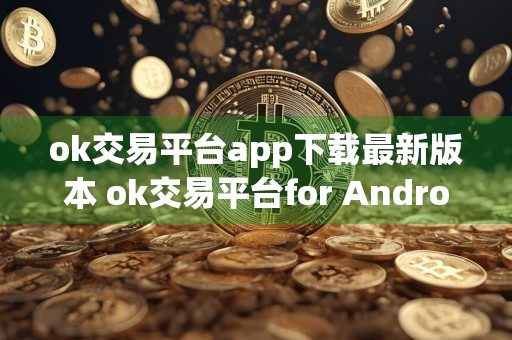 ok交易平台app下载最新版本 ok交易平台for Android v6.34.0安卓版