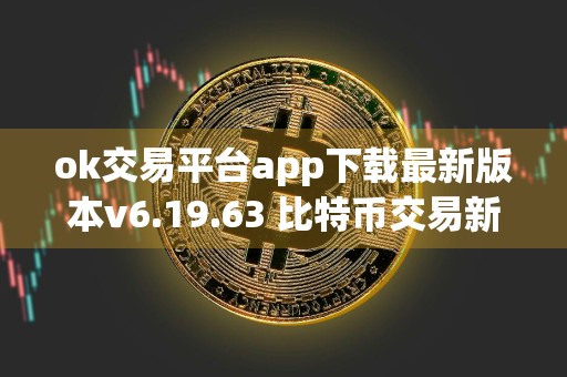 ok交易平台app下载最新版本v6.19.63 比特币交易新潮流：高效、稳定的一键交易平台