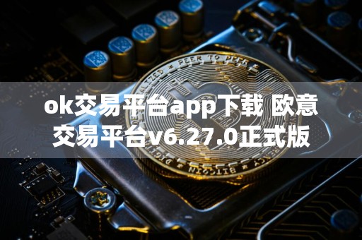 ok交易平台app下载 欧意交易平台v6.27.0正式版