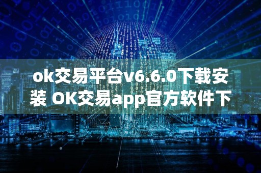 ok交易平台v6.6.0下载安装 OK交易app官方软件下载