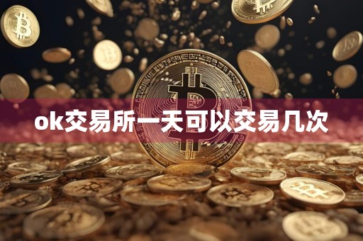 ok交易所一天可以交易几次