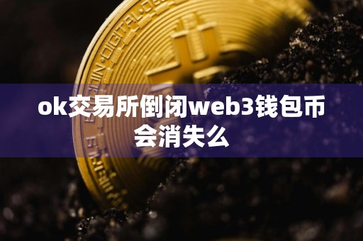 ok交易所倒闭web3钱包币会消失么