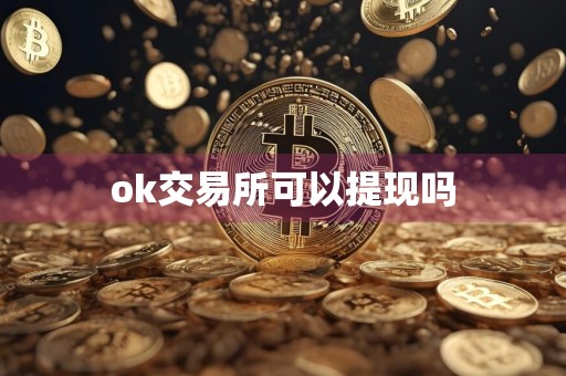 ok交易所可以提现吗