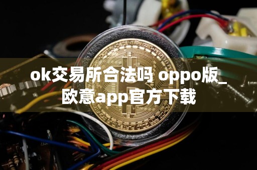 ok交易所合法吗 oppo版_欧意app官方下载