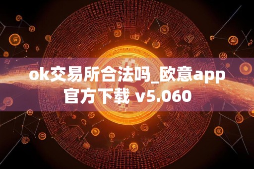 ok交易所合法吗_欧意app官方下载 v5.060