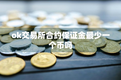 ok交易所合约保证金最少一个币吗