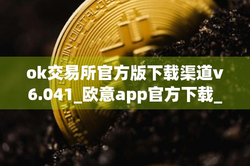 ok交易所官方版下载渠道v6.041_欧意app官方下载_欧意炒股