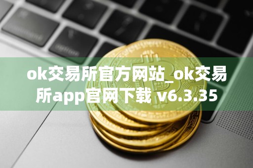 ok交易所官方网站_ok交易所app官网下载 v6.3.35