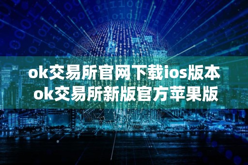 ok交易所官网下载ios版本 ok交易所新版官方苹果版本app下载