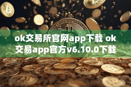 ok交易所官网app下载 ok交易app官方v6.10.0下载