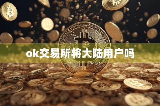 ok交易所将大陆用户吗