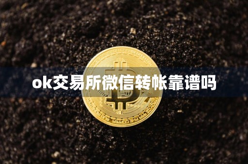 ok交易所微信转帐靠谱吗