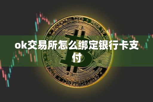 ok交易所怎么绑定银行卡支付