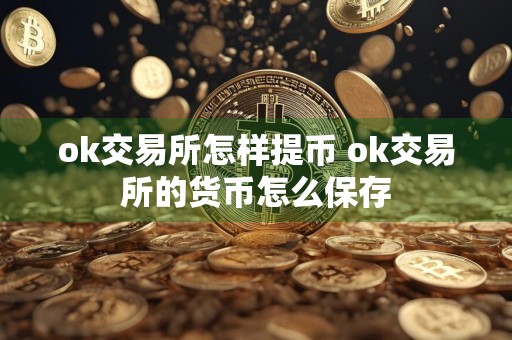 ok交易所怎样提币 ok交易所的货币怎么保存