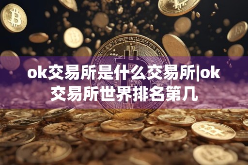 ok交易所是什么交易所|ok交易所世界排名第几