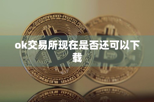ok交易所现在是否还可以下载