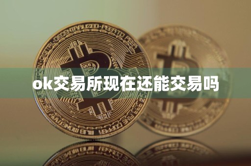 ok交易所现在还能交易吗