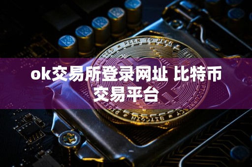 ok交易所登录网址 比特币交易平台