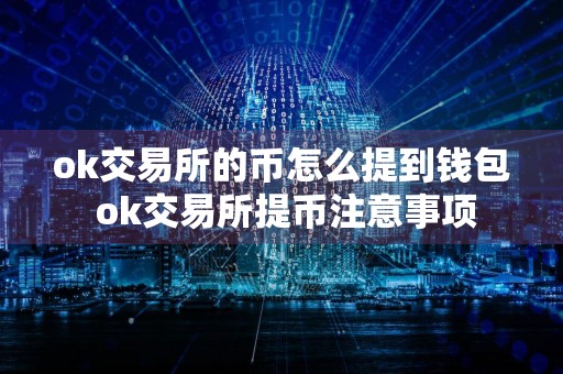 ok交易所的币怎么提到钱包 ok交易所提币注意事项