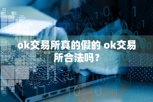 ok交易所真的假的 ok交易所合法吗？