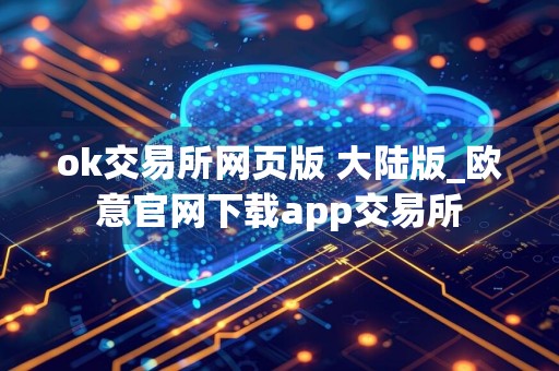 ok交易所网页版 大陆版_欧意官网下载app交易所