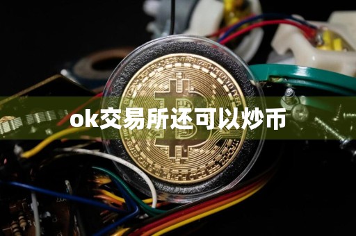 ok交易所还可以炒币